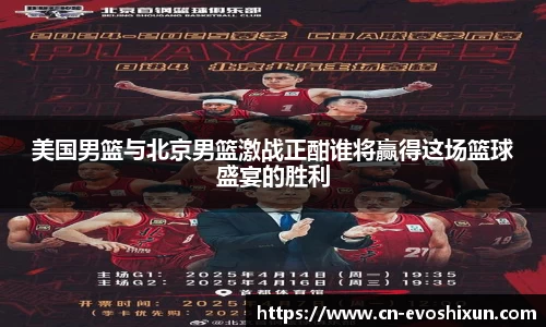美国男篮与北京男篮激战正酣谁将赢得这场篮球盛宴的胜利